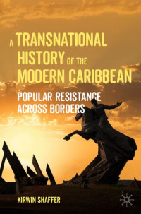 Kirwin Shaffer — A Transnational History of the Modern Caribbean: Popular Resistance Across Borders