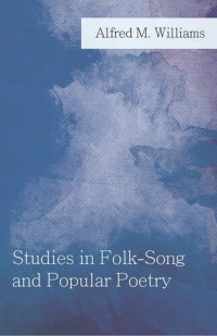 Alfred M. Williams — Studies in Folk-Song and Popular Poetry