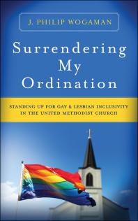 J. Philip Wogaman — Surrendering My Ordination : Standing Up for Gay and Lesbian Inclusivity in The United Methodist Church