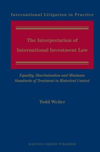 Todd Weiler — The Interpretation of International Investment Law : Equality, Discrimination and Minimum Standards of Treatment in Historical Context