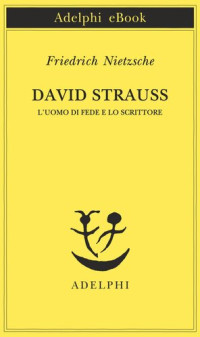 Friedrich Nietzsche — David Strauss. L'uomo di fede e lo scrittore