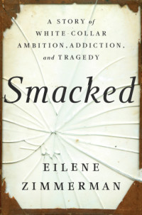 Zimmerman, Eilene;Zimmerman, Peter — Smacked: a story of white-collar ambition, addiction, and tragedy