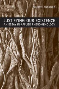 Graeme Nicholson — Justifying Our Existence : An Essay in Applied Phenomenology