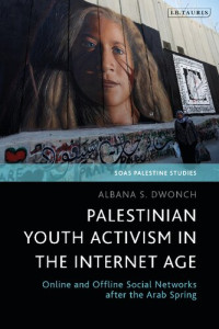 Albana S. Dwonch — Palestinian Youth Activism in the Internet Age: Online and Offline Social Networks after the Arab Spring