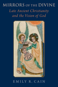 Emily R. Cain — Mirrors of the Divine. Late Ancient Christianity and the Vision of God