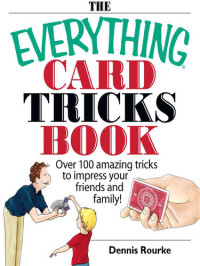 Dennis Rourke — The Everything Card Tricks Book: Over 100 Amazing Tricks to Impress Your Friends And Family!