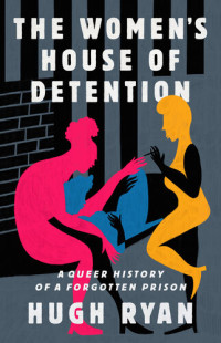 Hugh Ryan — The Women's House of Detention: A Queer History of a Forgotten Prison