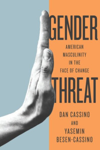 Yasemin Cassino; Yasemin Besen-Cassino — Gender Threat: American Masculinity in the Face of Change