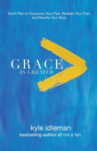 Kyle Idleman — Grace Is Greater: God's Plan to Overcome Your Past, Redeem Your Pain, and Rewrite Your Story
