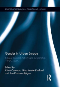 Krista Cowman; sa Karlsson Sjgren; Nina Javette Koefoed; Åsa Karlsson Sjögren — Gender in Urban Europe: Sites of Political Activity and Citizenship, 1750-1900