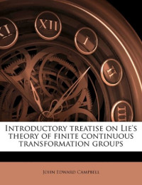John Edward Campbell — Introductory Treatise on Lie's Theory of Finite Continuous Transformation Groups