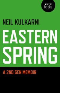 Neil Kulkarni — Eastern Spring: A 2nd Gen Memoir