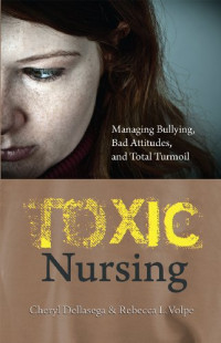 Cheryl Dellasega, Rebecca L. Volpe — Toxic Nursing : Managing Bullying, Bad Attitudes, and Total Turmoil