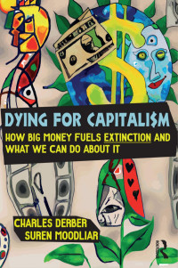 Charles Derber, Suren Moodliar — Dying for Capitalism: How Big Money Fuels Extinction and What We Can Do About It