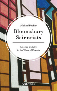 MICHAEL. BOULTER — Bloomsbury Scientists: Science and Art in the Wake of Darwin