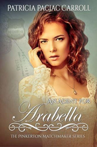 Patricia PacJac Carroll — An Agent For Arabella (The Pinkerton Matchmakers Book 17)