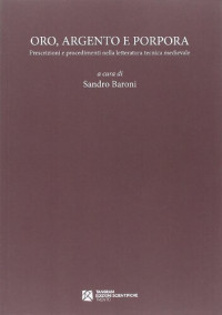 Sandro Baroni — Oro, argento e porpora. Prescrizioni e procedimenti nella letteratura tecnica medievale