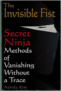 Ashida Kim — The Invisible Fist: Secret Ninja Methods of Vanishing Without a Trace
