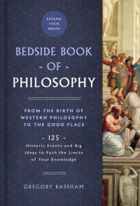 Gregory Bassham — The Bedside Book of Philosophy: From the Birth of Western Philosophy to The Good Place: 125 Historic Events and Big Ideas to Push the Limits of Your Knowledge