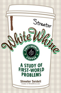 Streeter Seidell — White Whine: A Study of First-World Problems