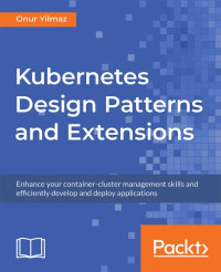 Onur Yilmaz — Kubernetes Design Patterns and Extensions: Enhance your container-cluster management skills and efficiently develop and deploy applications