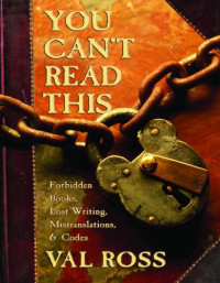 Val Ross — You Can't Read This: Forbidden Books, Lost Writing, Mistranslations, and Codes