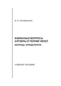 Черемисина Марина Ивановна — ИЗБРАННЫЕ ВОПРОСЫ АЛГЕБРЫ И ТЕОРИИ ЧИСЕЛ. МАТРИЦЫ. ОПРЕДЕЛИТЕЛИ