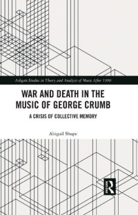 Abigail Shupe — War and Death in the Music of George Crumb: A Crisis of Collective Memory