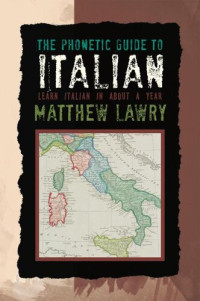 Matthew Lawry — The Phonetic Guide to Italian: Learn Italian in about a year