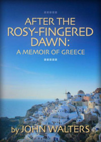 Walters, John — After the Rosy-Fingered Dawn: A Memoir of Greece