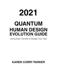 Karen Curry Parker — 2021 Quantum Human Design Evolution Guide: Using Solar Transits to Design Your Year