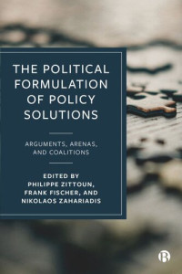 Philippe Zittoun (editor); Frank Fischer (editor); Nikolaos Zahariadis (editor) — The Political Formulation of Policy Solutions: Arguments, Arenas, and Coalitions