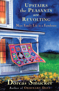 Dorcas Smucker — Upstairs the Peasants are Revolting: More Family Life In A Farmhouse