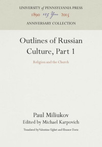 Paul Miliukov (editor); Michael Karpovich (editor); Valentine Ughet (editor); Eleanor Davis (editor) — Outlines of Russian Culture, Part 1: Religion and the Church