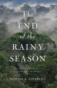 Marian Lindberg — The End of the Rainy Season: Discovering My Family's Hidden Past in Brazil