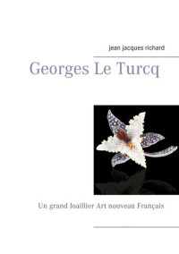 Jean-jacques Richard; Richard Jean-Jacques — Georges Le Turcq: Un grand Joaillier Art nouveau Français