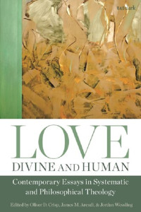 Oliver D. Crisp; James M. Arcadi; Jordan Wessling — Love, Divine and Human: Contemporary Essays in Systematic and Philosophical Theology