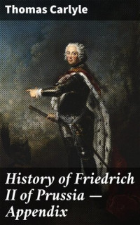 Thomas Carlyle — History of Friedrich II of Prussia — Appendix