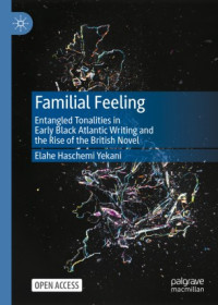 Elahe Haschemi Yekani — Familial Feeling: Entangled Tonalities in Early Black Atlantic Writing and the Rise of the British Novel