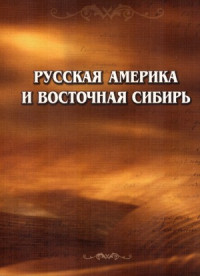 Юрий Петрович Лыхин (ред.) — Русская Америка и Восточная Сибирь