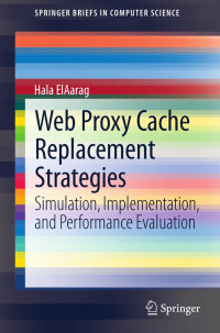 Hala ElAarag (auth.) — Web Proxy Cache Replacement Strategies: Simulation, Implementation, and Performance Evaluation