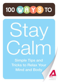 Editors of Adams Media — 100 Ways to Stay Calm: Simple Tips and Tricks to Relax Your Mind and Body