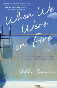 Zierman, Addie — When we were on fire : a memoir of consuming faith, tangled love, and starting over