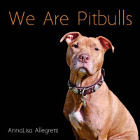 Allegretti, AnnaLisa — We Are Pitbulls: A Collection of Portraits of the Dogs We Call ''Pitbulls'' and Their Owners