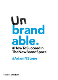 Adam N. Stone — Unbrandable: How to Succeed in the New Brand Space