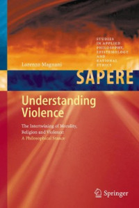 Lorenzo Magnani (auth.) — Understanding Violence: The Intertwining of Morality, Religion and Violence: A Philosophical Stance