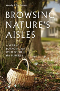 Brown, Eric;Brown, Wendy — Browsing nature's aisles: a year of foraging for wild food in the suburbs