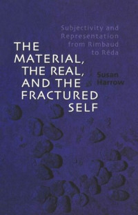 Susan Harrow — The Material, the Real, and the Fractured Self: Subjectivity and Representation from Rimbaud to Réda