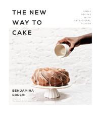 Benjamina Ebuehi — The New Way to Cake : 60 Simple, Stylish Treats with Unbelievable Flavor