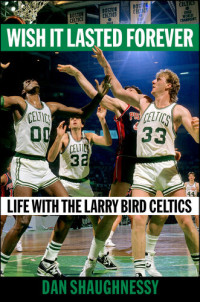 Dan Shaughnessy — Wish It Lasted Forever: Life with the Larry Bird Celtics